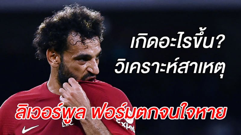 เกิดอะไรขึ้น? วิเคราะห์สาเหตุ ลิเวอร์พูล ฟอร์มตกจนใจหาย