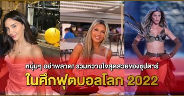 หนุ่มๆ-อย่าพลาด!-รวมหวานใจสุดสวยของซุปตาร์-ในศึกฟุตบอลโลก-2022