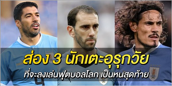 3-นักเตะอุรุกวัย-ที่จะลงเล่นฟุตบอลโลก-เป็นหนสุดท้าย