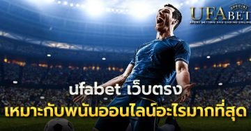 ufabet เว็บตรง เหมาะกับพนันออนไลน์อะไรมากที่สุด