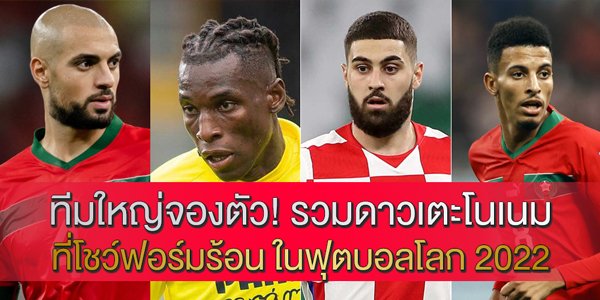 ทีมใหญ่จองตัว! รวมดาวเตะโนเนม ที่โชว์ฟอร์มร้อน ในฟุตบอลโลก 2022