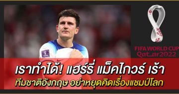 เราทำได้!-แฮร์รี่-แม็คไกวร์-เร้า-ทีมชาติอังกฤษ-อย่าหยุดคิดเรื่องแชมป์โลก