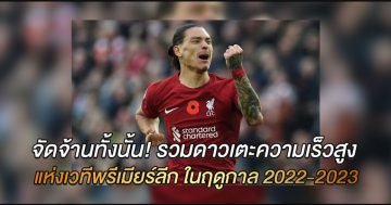จัดจ้านทั้งนั้น! รวมดาวเตะความเร็วสูง แห่งเวทีพรีเมียร์ลีก ในฤดูกาล 2022-2023