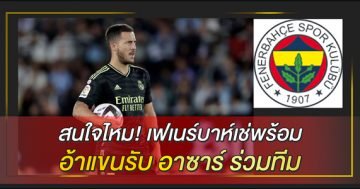 สนใจไหม! เฟเนร์บาห์เช่ พร้อมอ้าแขนรับ อาซาร์ ร่วมทีม