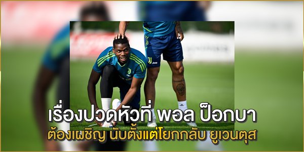 เรื่องปวดหัวที่ พอล ป็อกบา ต้องเผชิญ